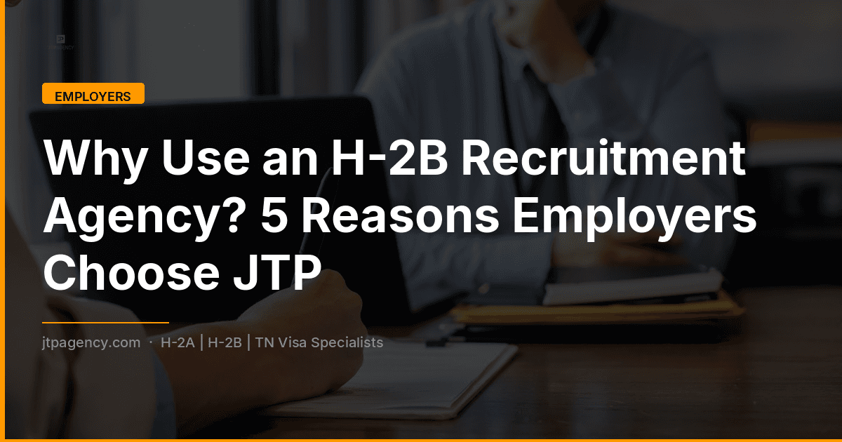 ¿Por qué utilizar una agencia de reclutamiento para el visado H-2B? 5 razones por las que los empleadores eligen a JTP Agency.